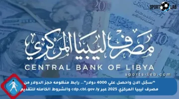 “سجّل الآن واحصل على 4000 دولار”.. رابط منظومة حجز الدولار من مصرف ليبيا المركزي 2025 عبر cdp.cbl.gov.ly والشروط الكاملة للتقديم